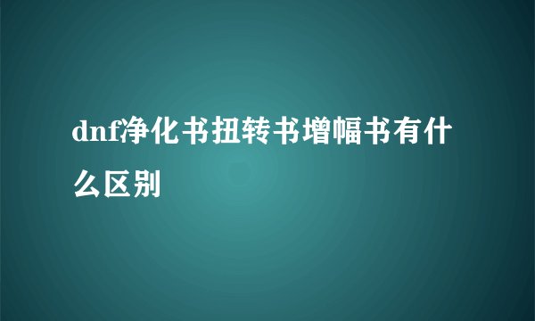 dnf净化书扭转书增幅书有什么区别