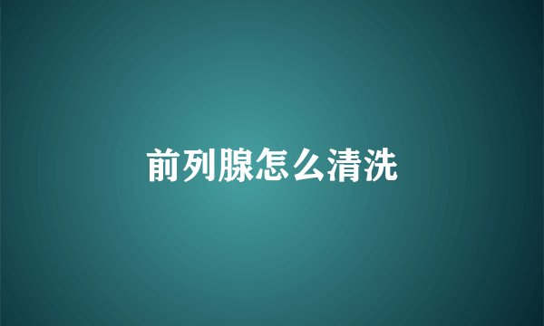 前列腺怎么清洗
