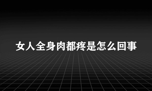 女人全身肉都疼是怎么回事