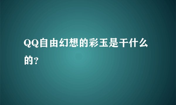 QQ自由幻想的彩玉是干什么的？
