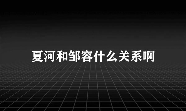 夏河和邹容什么关系啊