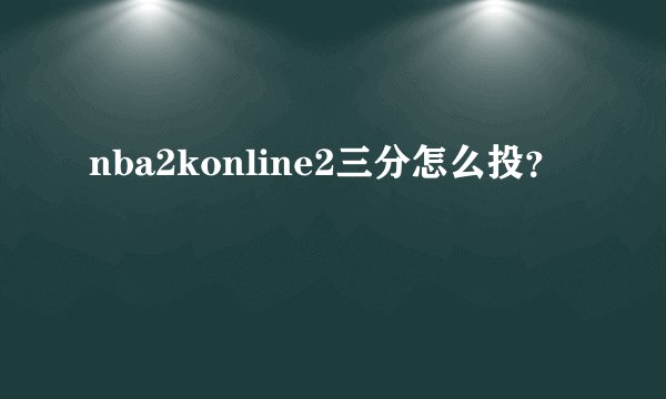 nba2konline2三分怎么投?