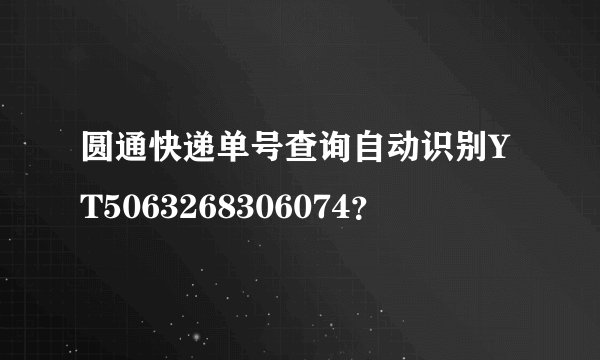 圆通快递单号查询自动识别YT5063268306074？