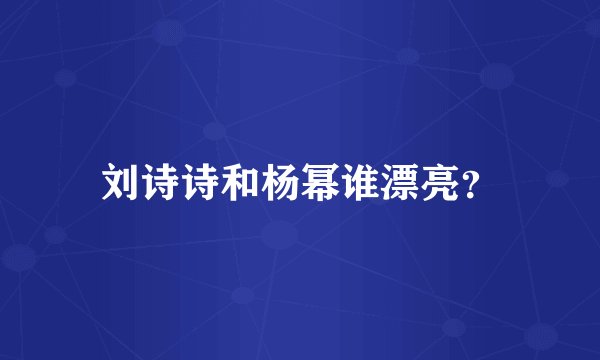 刘诗诗和杨幂谁漂亮？