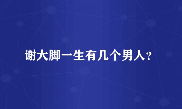 谢大脚一生有几个男人?