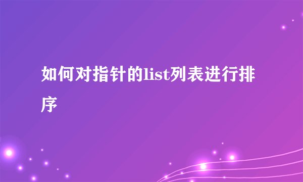 如何对指针的list列表进行排序