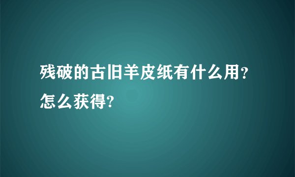 残破的古旧羊皮纸有什么用?怎么获得?
