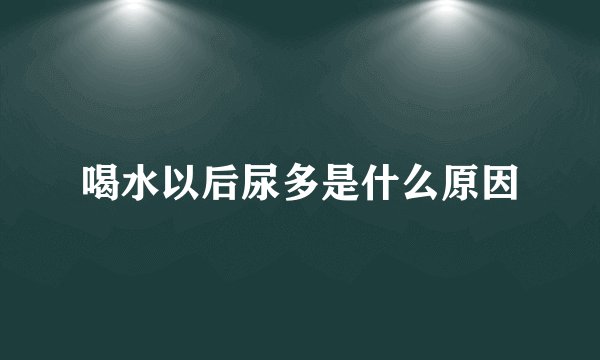 喝水以后尿多是什么原因