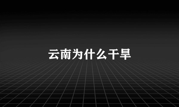 云南为什么干旱