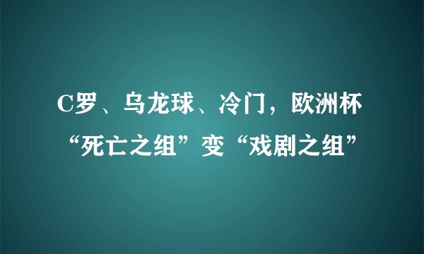 C罗、乌龙球、冷门,欧洲杯“死亡之组”变“戏剧之组”
