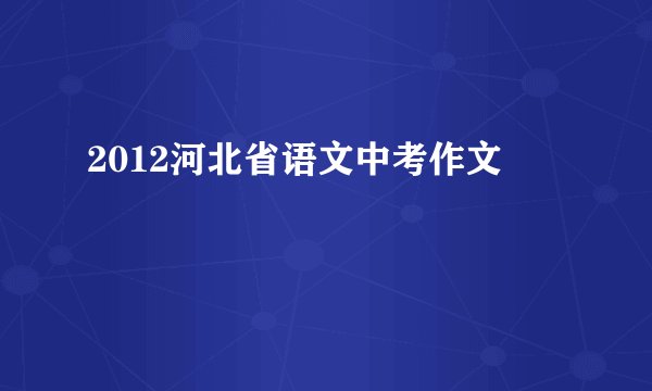 2012河北省语文中考作文