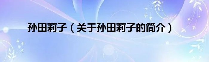 孙田莉子（关于孙田莉子的简介）