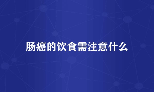 肠癌的饮食需注意什么