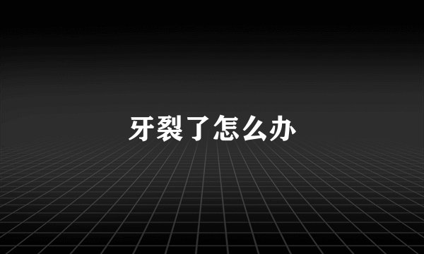 牙裂了怎么办