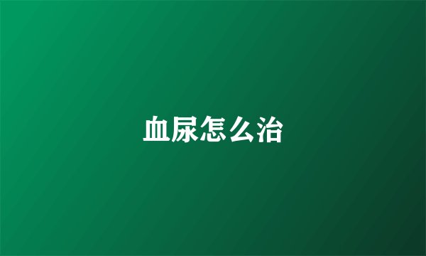 血尿怎么治