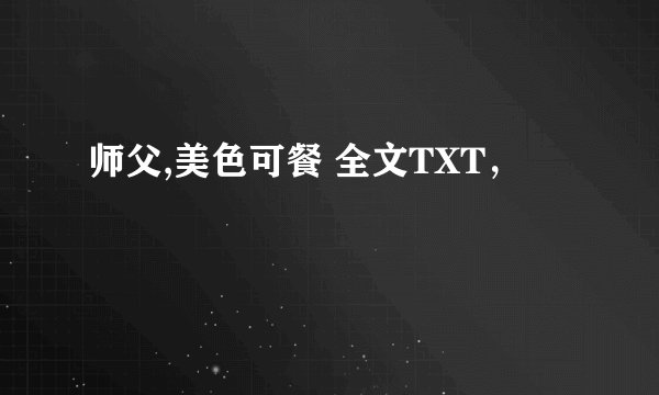 师父,美色可餐 全文TXT，