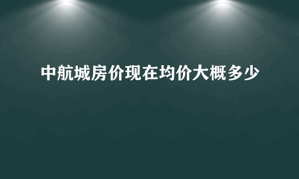 中航城房价现在均价大概多少