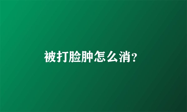 被打脸肿怎么消？