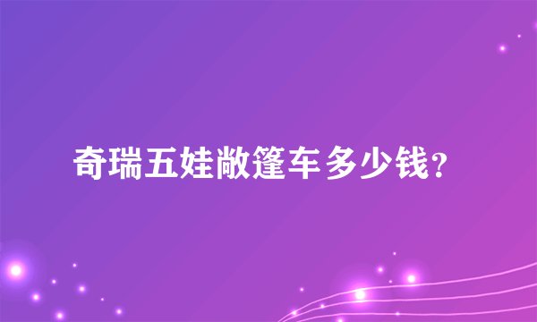 奇瑞五娃敞篷车多少钱？