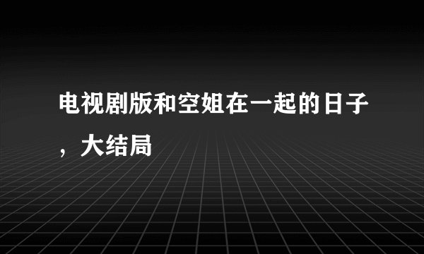 电视剧版和空姐在一起的日子,大结局