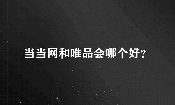 当当网和唯品会哪个好？