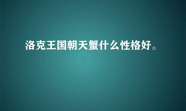 洛克王国朝天蟹什么性格好。