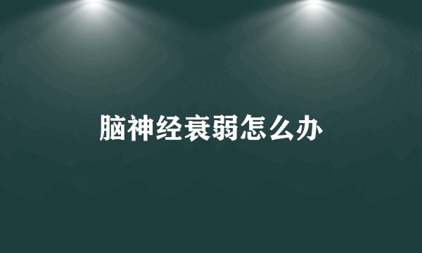 脑神经衰弱怎么办
