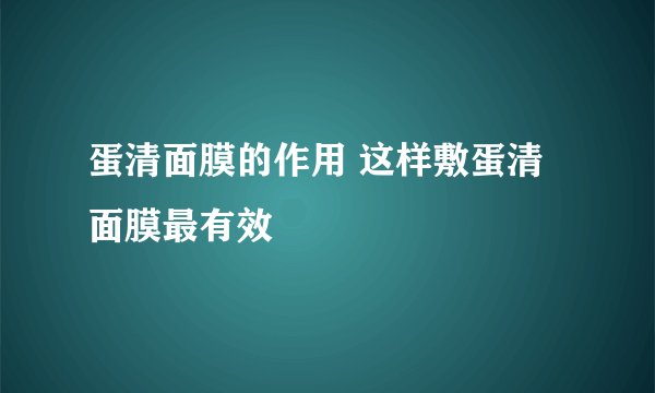 蛋清面膜的作用 这样敷蛋清面膜最有效