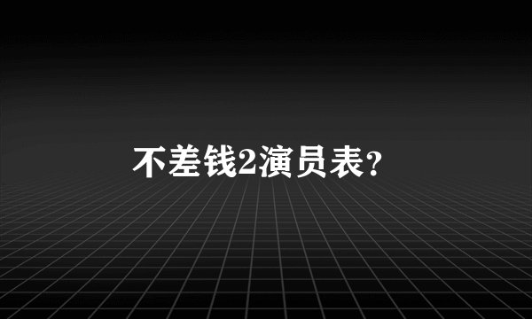 不差钱2演员表？