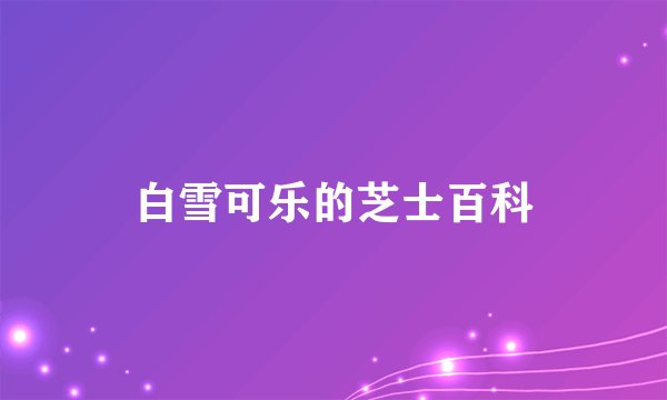 白雪可乐的芝士百科