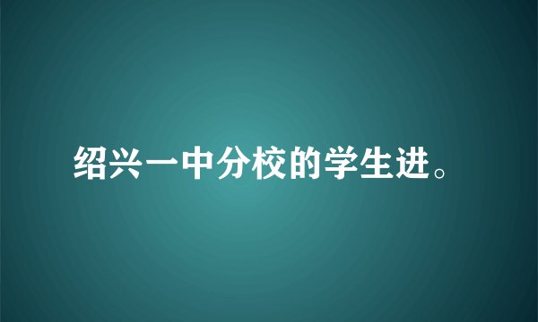 绍兴一中分校的学生进。
