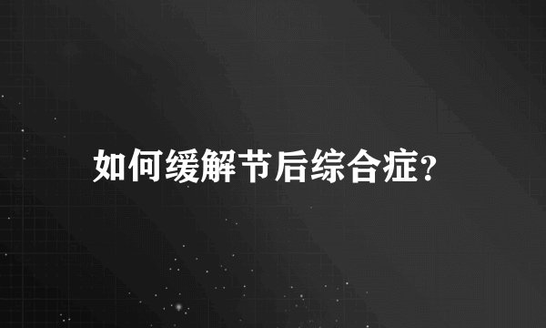 如何缓解节后综合症?