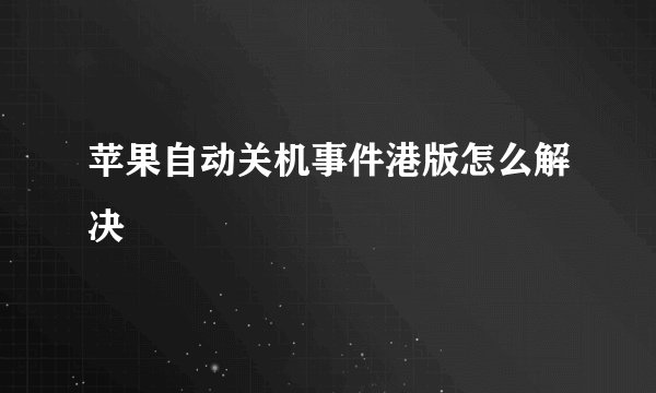 苹果自动关机事件港版怎么解决