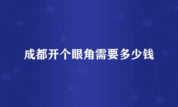 成都开个眼角需要多少钱