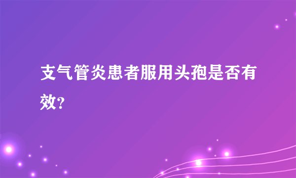支气管炎患者服用头孢是否有效?