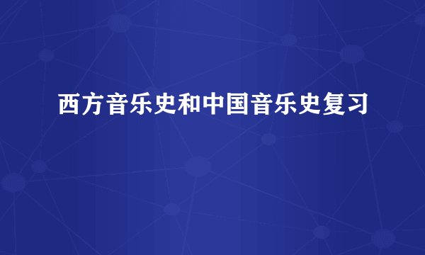 西方音乐史和中国音乐史复习
