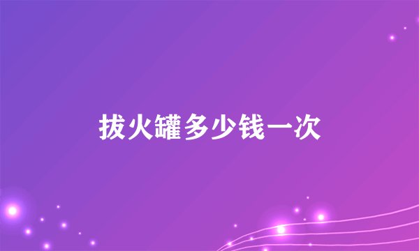 拔火罐多少钱一次