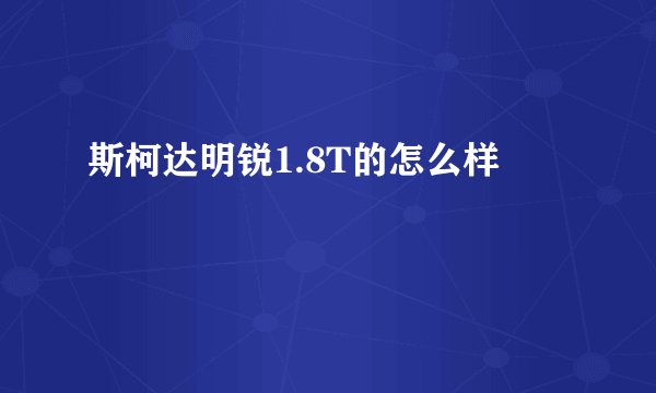 斯柯达明锐1.8T的怎么样