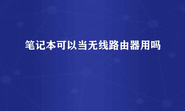 笔记本可以当无线路由器用吗