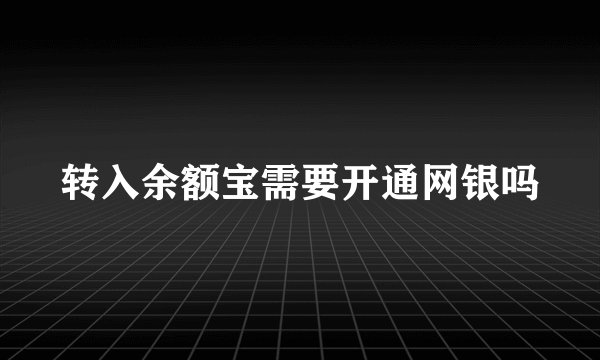 转入余额宝需要开通网银吗