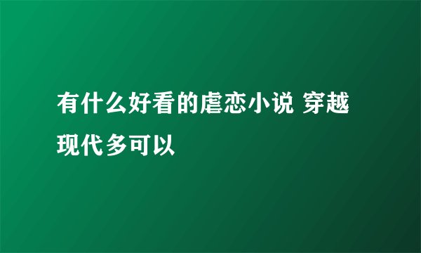 有什么好看的虐恋小说 穿越 现代多可以