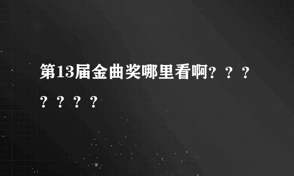 第13届金曲奖哪里看啊？？？？？？？