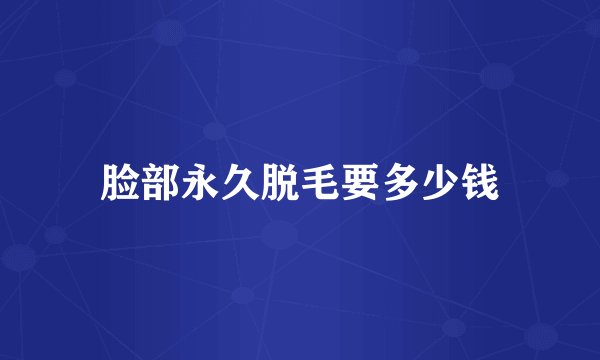 脸部永久脱毛要多少钱