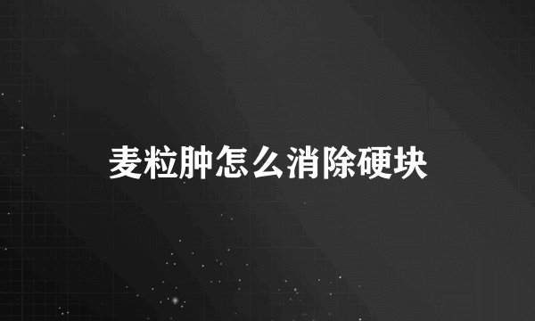 麦粒肿怎么消除硬块