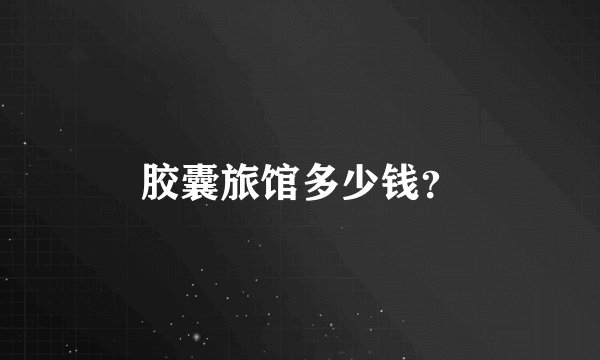 胶囊旅馆多少钱？
