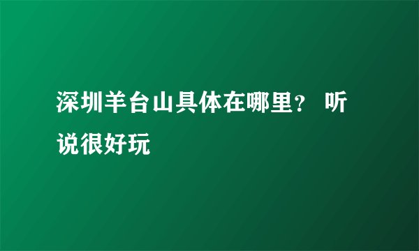 深圳羊台山具体在哪里? 听说很好玩