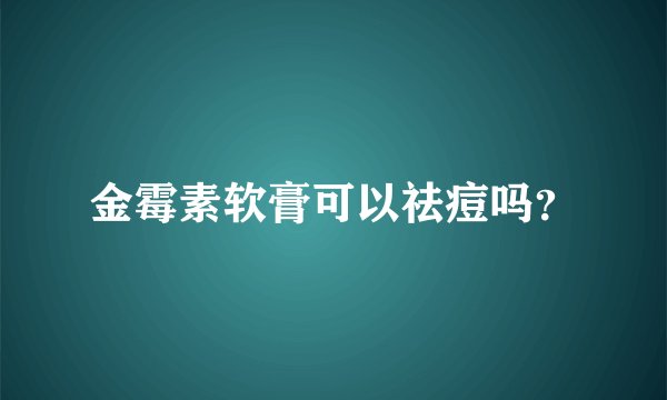 金霉素软膏可以祛痘吗？