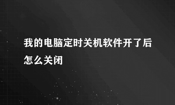 我的电脑定时关机软件开了后怎么关闭