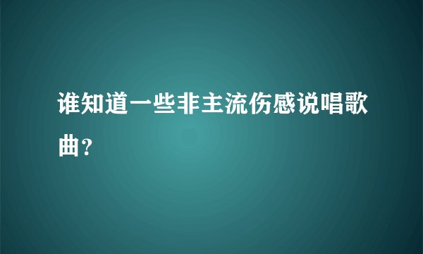 谁知道一些非主流伤感说唱歌曲?