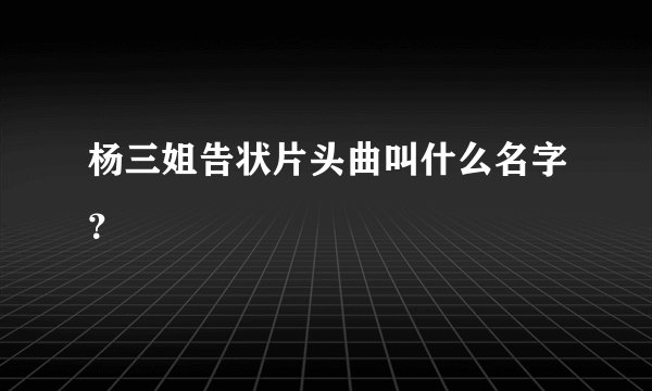杨三姐告状片头曲叫什么名字?